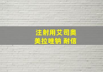 注射用艾司奥美拉唑钠 耐信